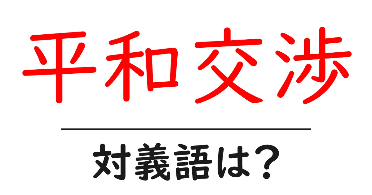 平和交渉の対義語・反対語を使用例を交えて分かりやすく解説!