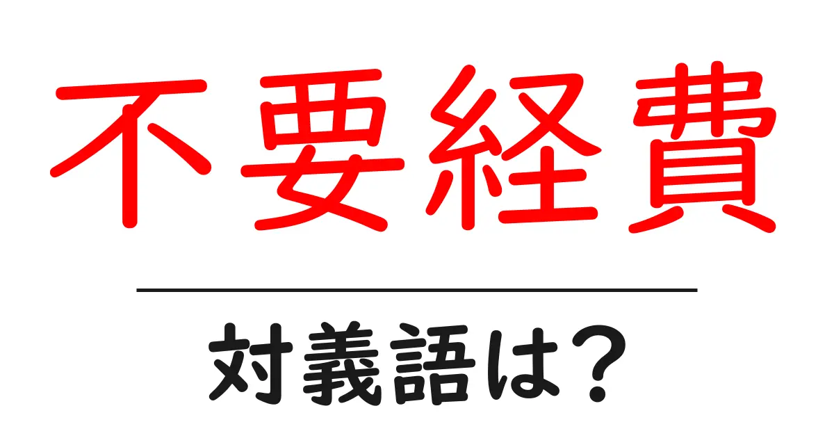 不要経費の対義語・反対語を使用例を交えて分かりやすく解説!