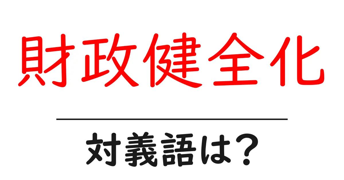 財政健全化の対義語・反対語を使用例を交えて分かりやすく解説!