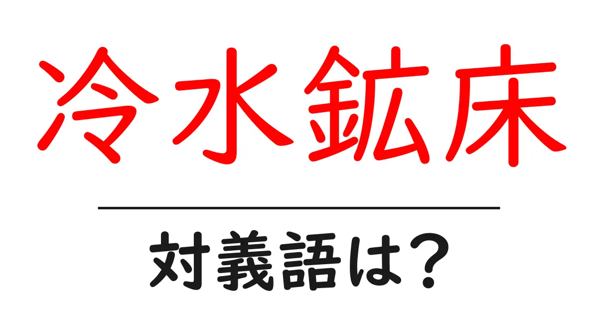 冷水鉱床の対義語・反対語を使用例を交えて分かりやすく解説!