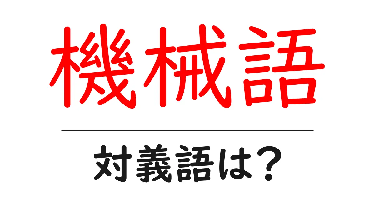 機械語の対義語・反対語を使用例を交えて分かりやすく解説!