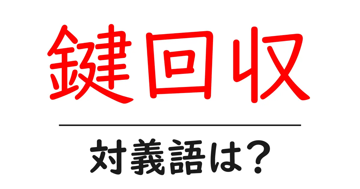 鍵回収の対義語・反対語を使用例を交えて分かりやすく解説！