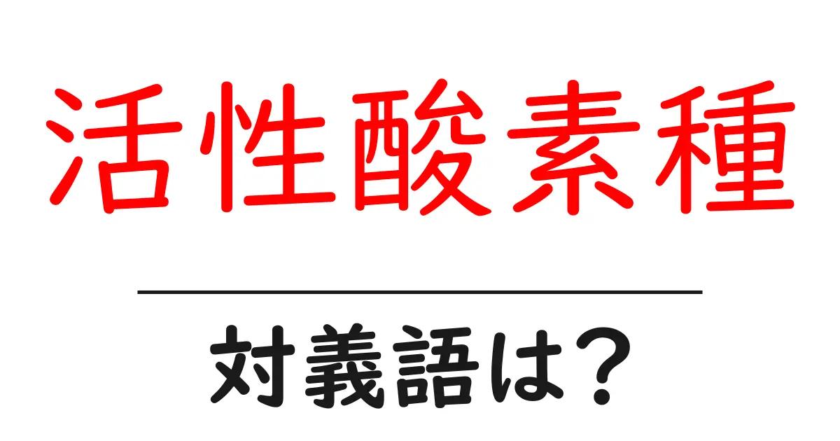 活性酸素種の対義語・反対語を使用例を交えて分かりやすく解説!
