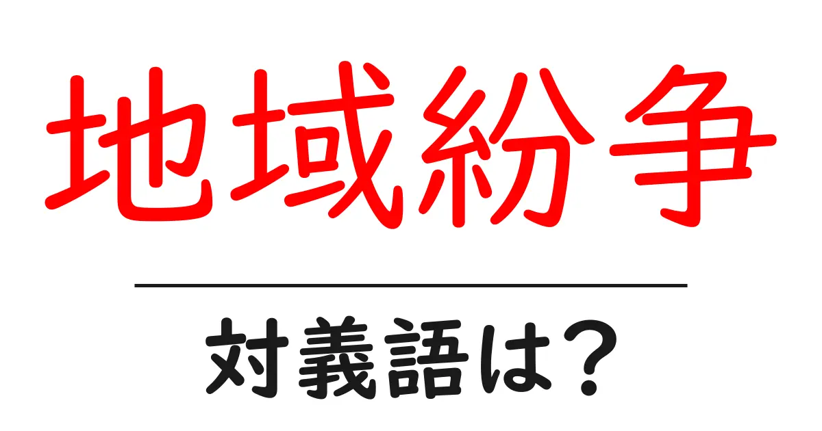 地域紛争の対義語・反対語を使用例を交えて分かりやすく解説!