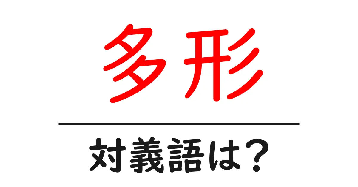 多形の対義語・反対語を使用例を交えて分かりやすく解説!