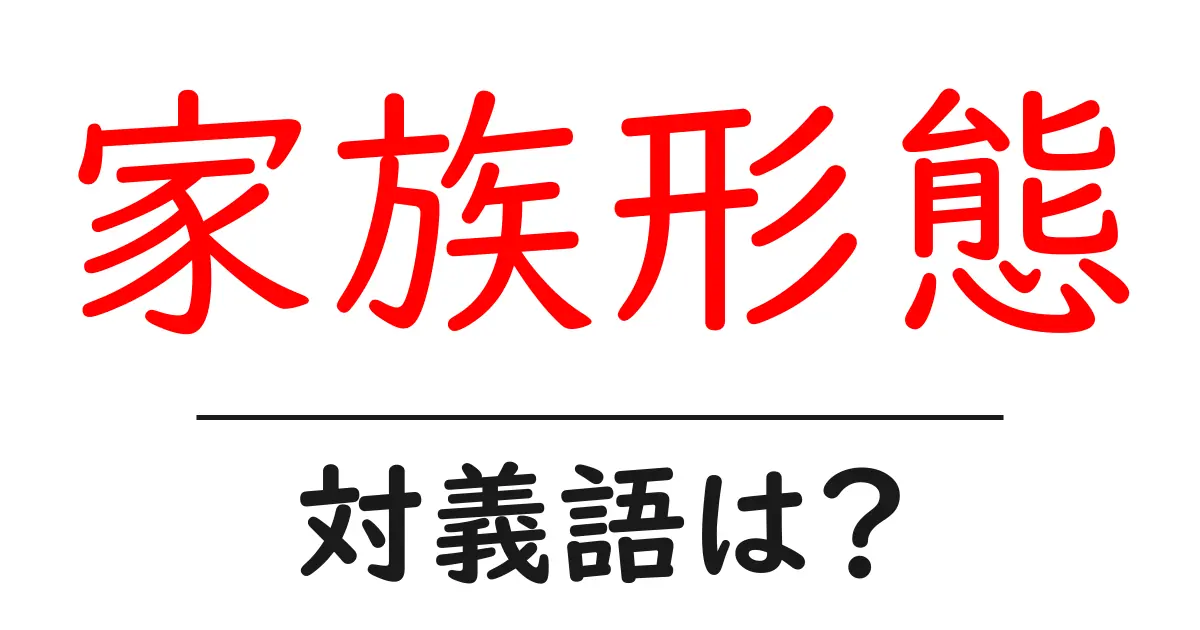 家族形態の対義語・反対語を使用例を交えて分かりやすく解説!