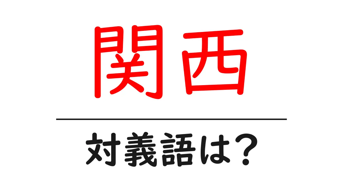 関西の対義語・反対語を使用例を交えて分かりやすく解説！