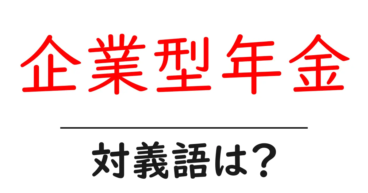 企業型年金の対義語・反対語を使用例を交えて分かりやすく解説!