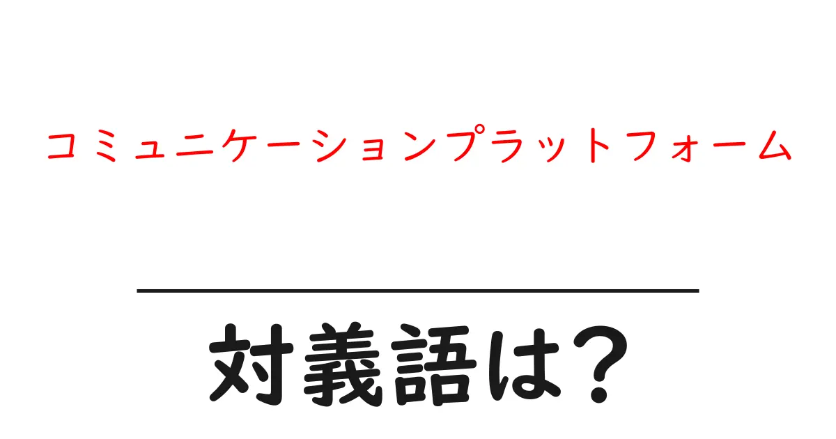 コミュニケーションプラットフォームの対義語・反対語を使用例を交えて分かりやすく解説！