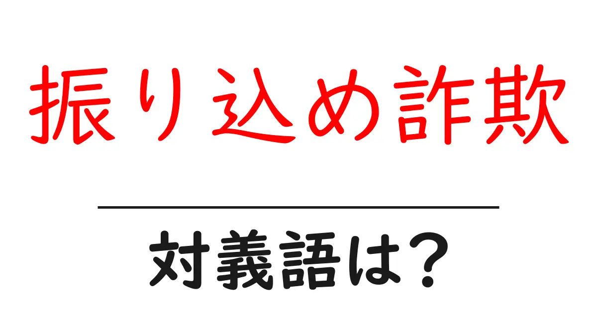 振り込め詐欺の対義語・反対語を使用例を交えて分かりやすく解説！