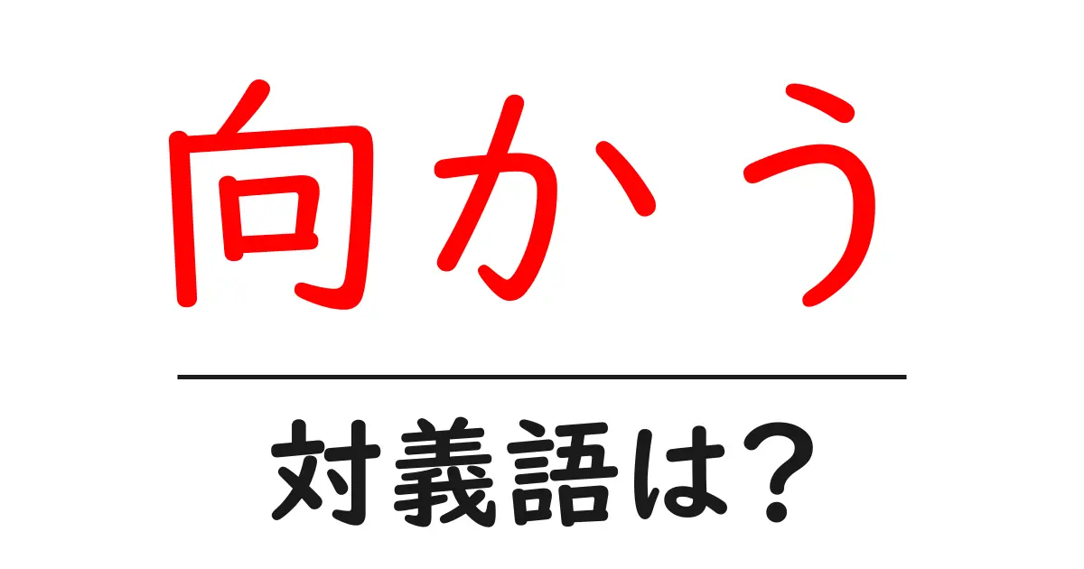 向かうの対義語・反対語を使用例を交えて分かりやすく解説!