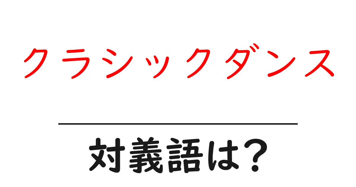 クラシックダンスの対義語・反対語を使用例を交えて分かりやすく解説!