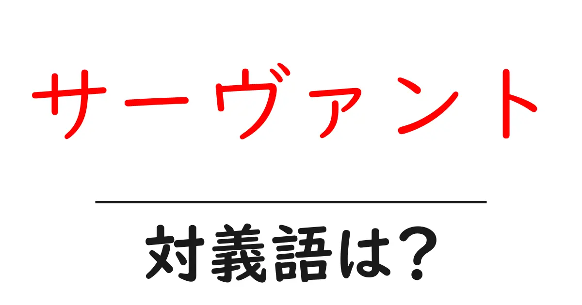 サーヴァントの対義語・反対語を使用例を交えて分かりやすく解説!