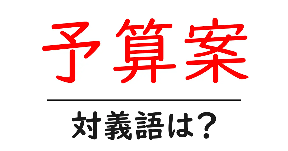 予算案の対義語・反対語を使用例を交えて分かりやすく解説!
