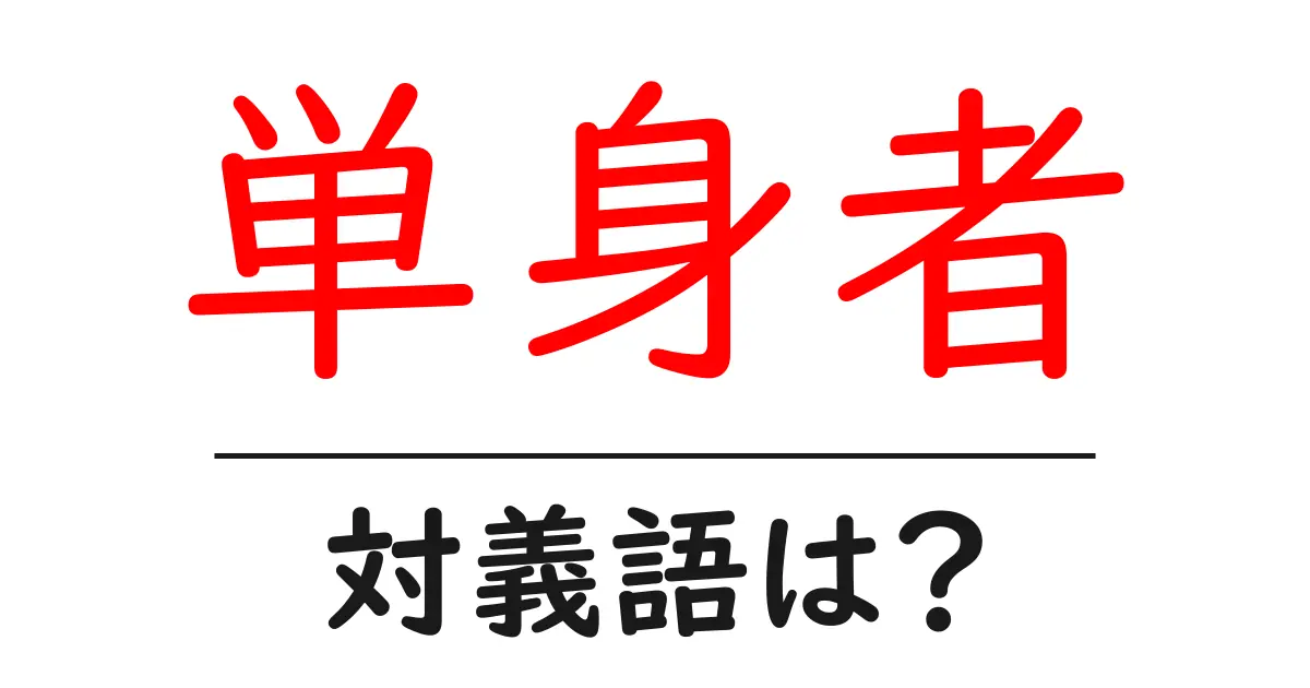 単身者の対義語・反対語を使用例を交えて分かりやすく解説!