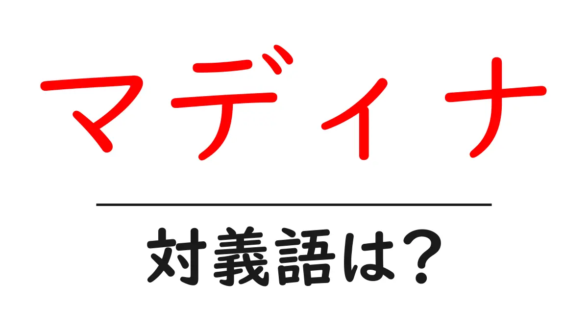 マディナの対義語・反対語を使用例を交えて分かりやすく解説！