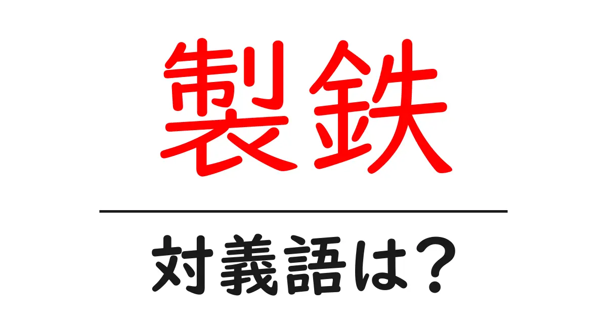 製鉄の対義語・反対語を使用例を交えて分かりやすく解説!