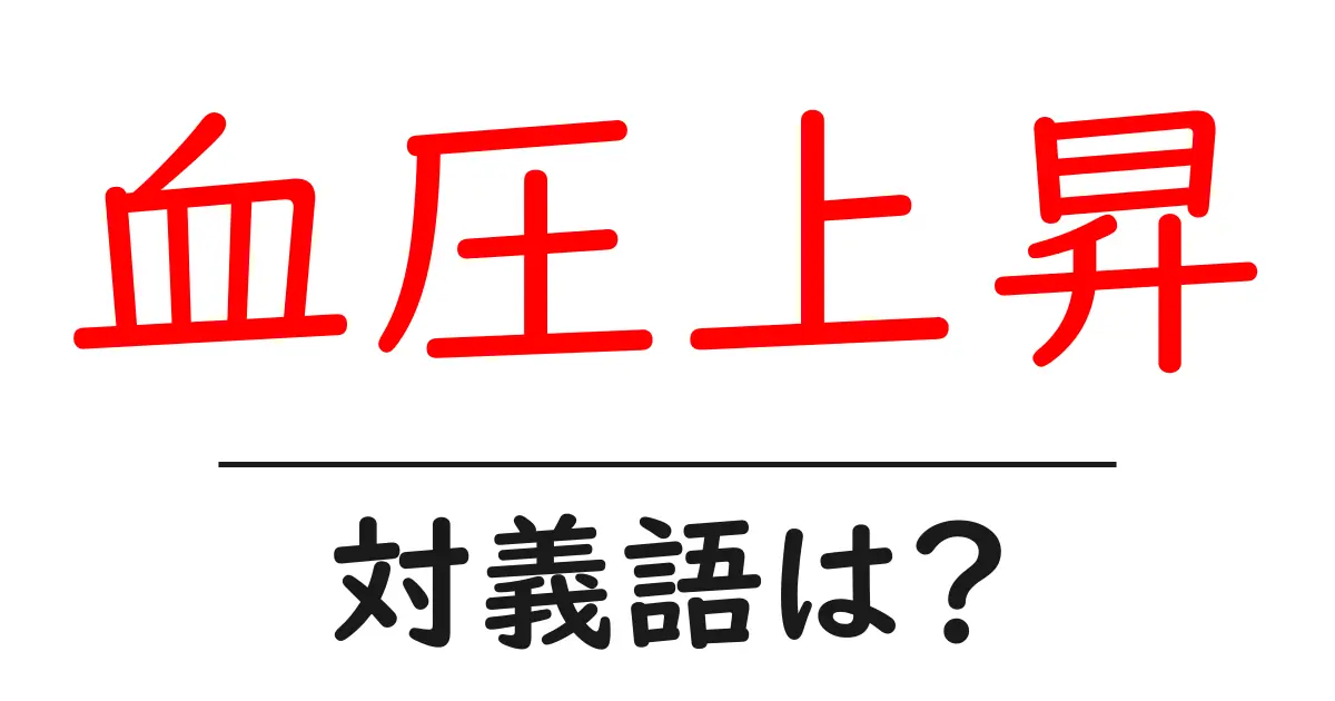 血圧上昇の対義語・反対語を使用例を交えて分かりやすく解説!