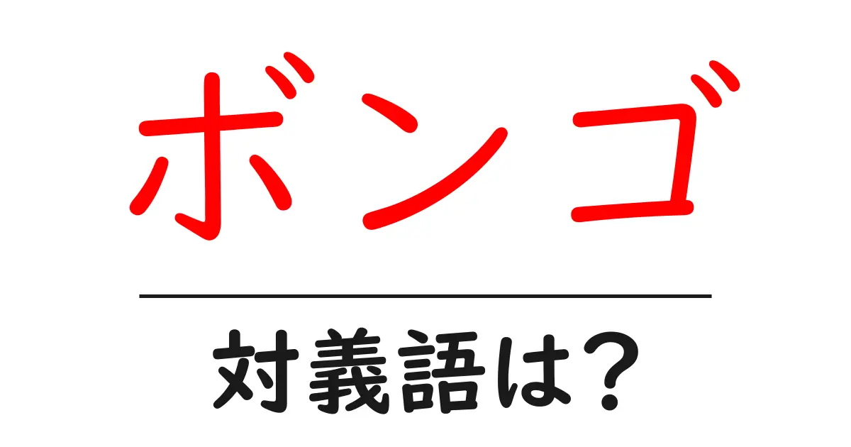 ボンゴの対義語・反対語を使用例を交えて分かりやすく解説!