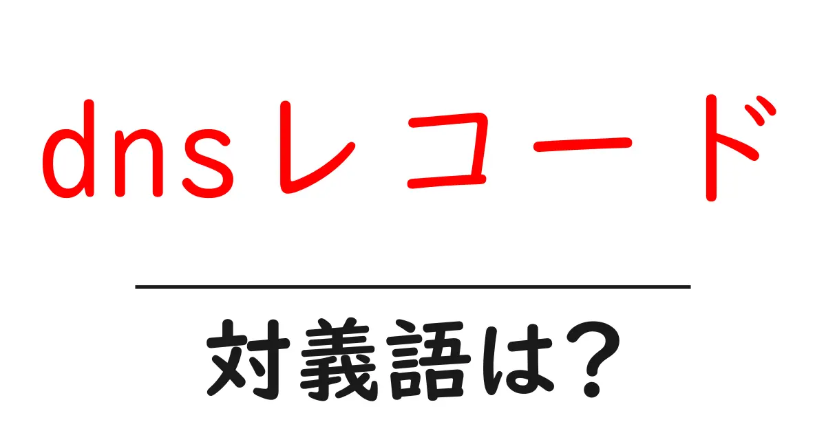dnsレコードの対義語・反対語を使用例を交えて分かりやすく解説!