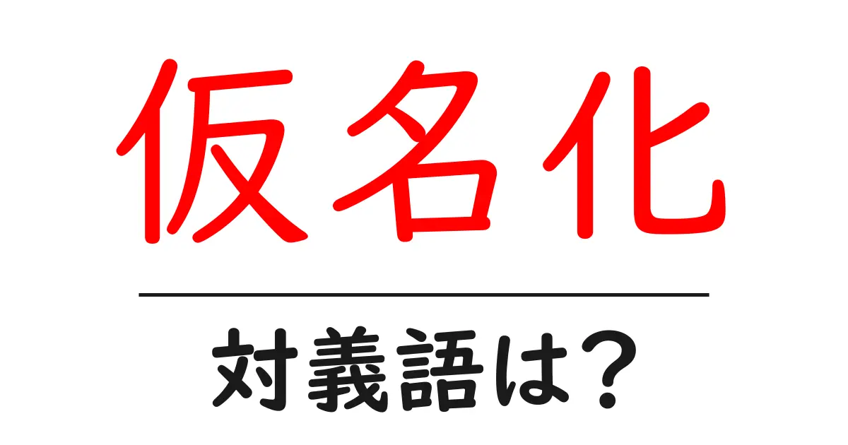 仮名化の対義語・反対語を使用例を交えて分かりやすく解説!