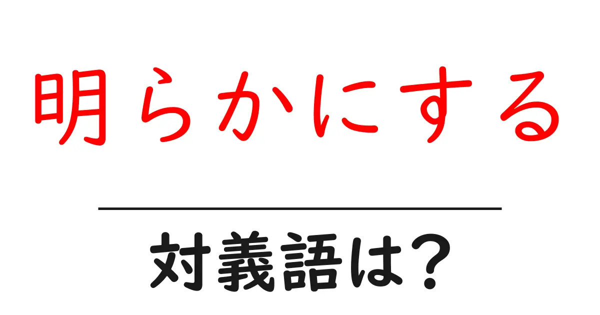 明らかにするの対義語・反対語を使用例を交えて分かりやすく解説!