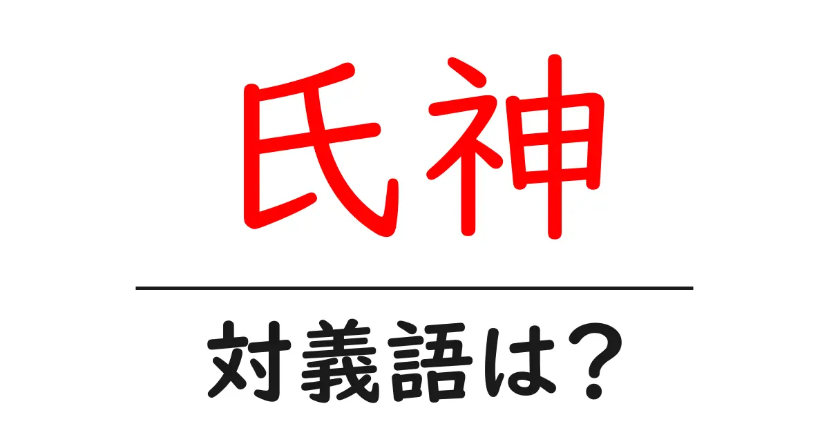 氏神の対義語・反対語を使用例を交えて分かりやすく解説!