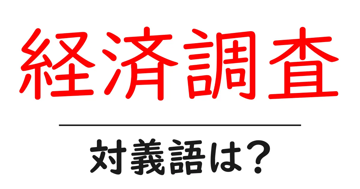 経済調査の対義語・反対語を使用例を交えて分かりやすく解説!