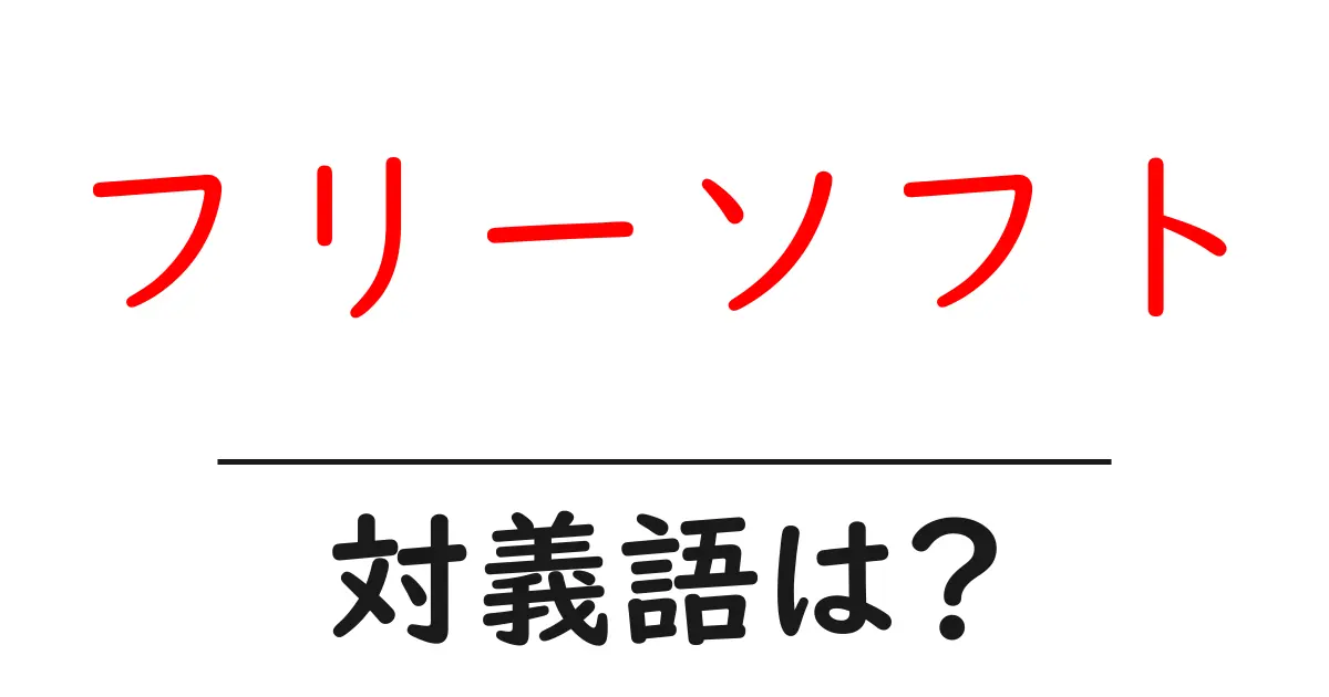 フリーソフトの対義語・反対語を使用例を交えて分かりやすく解説!