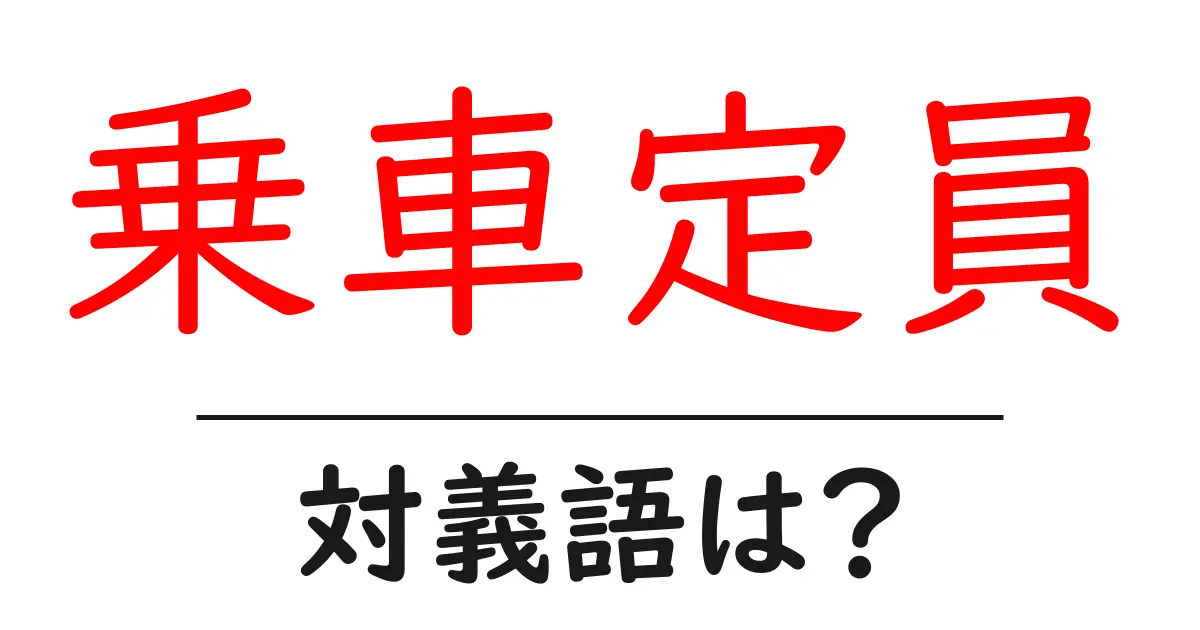 乗車定員の対義語・反対語を使用例を交えて分かりやすく解説!