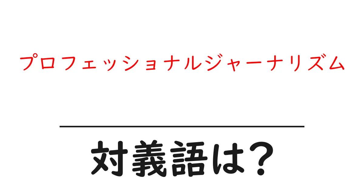プロフェッショナルジャーナリズムの対義語・反対語を使用例を交えて分かりやすく解説!