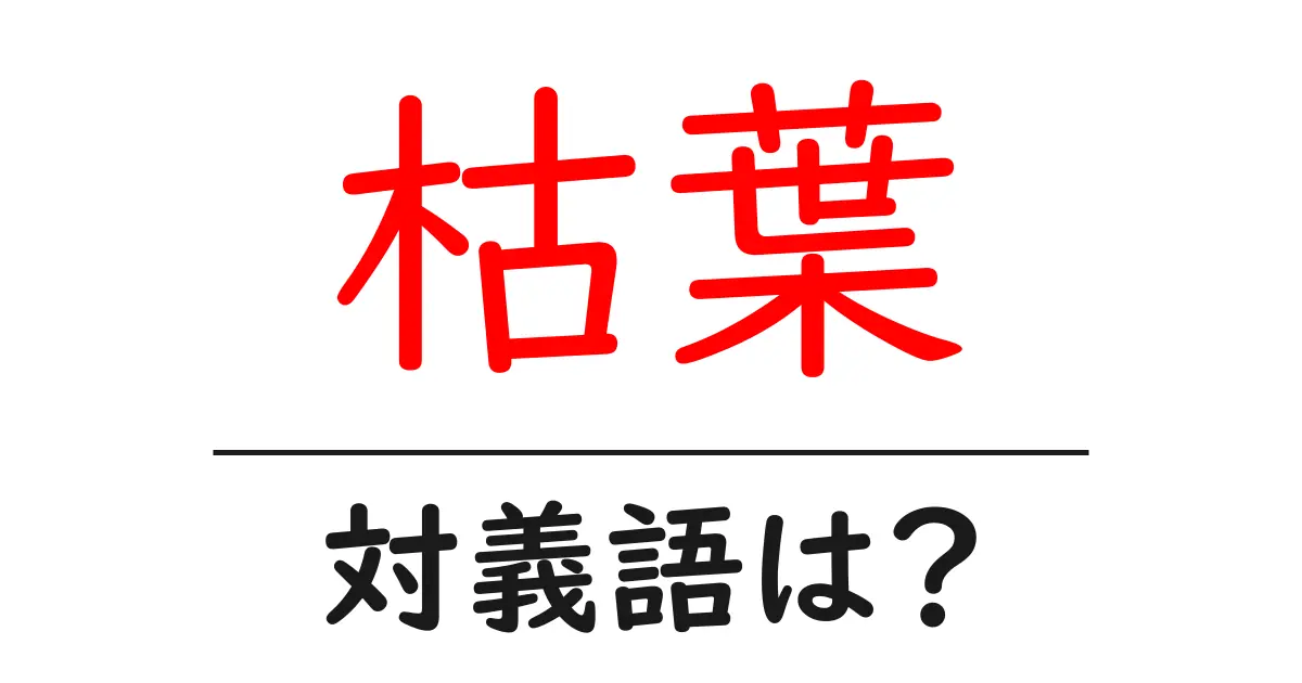 枯葉の対義語・反対語を使用例を交えて分かりやすく解説！
