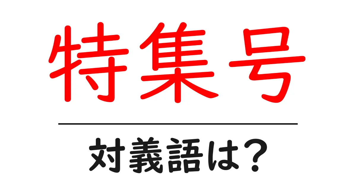特集号の対義語・反対語を使用例を交えて分かりやすく解説!