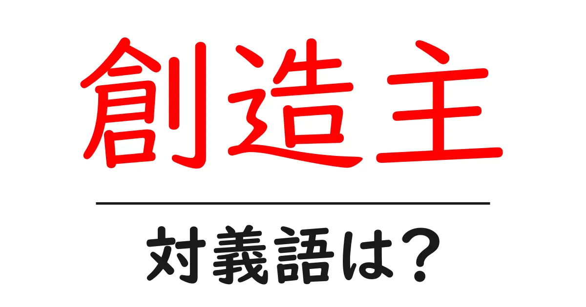 創造主の対義語・反対語を使用例を交えて分かりやすく解説!