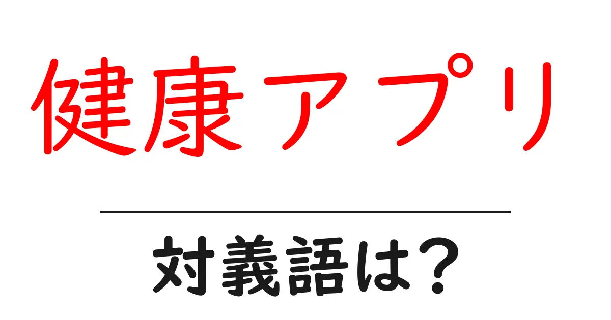 健康アプリの対義語・反対語を使用例を交えて分かりやすく解説!