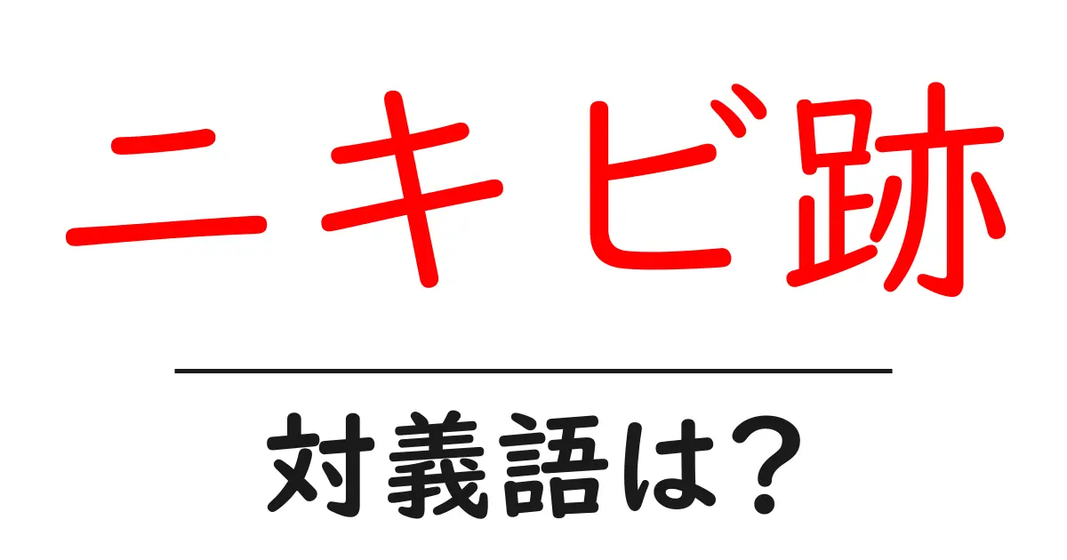 ニキビ跡の対義語・反対語を使用例を交えて分かりやすく解説！