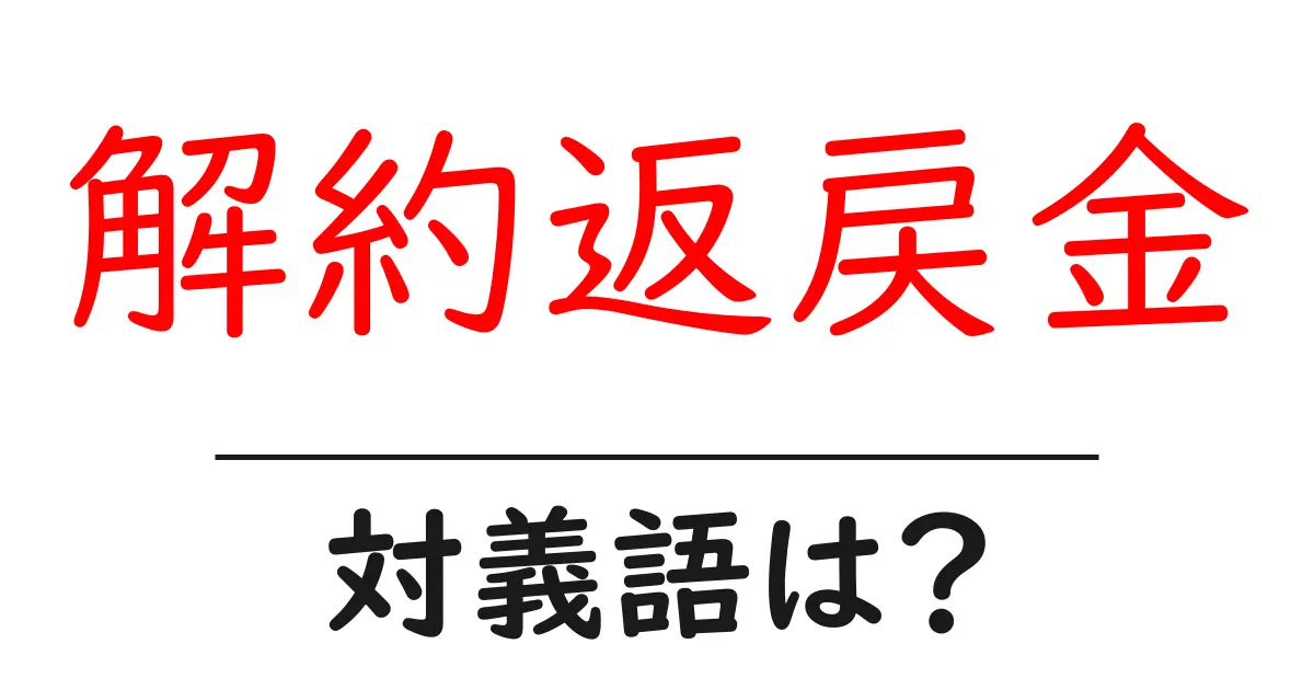 解約返戻金の対義語・反対語を使用例を交えて分かりやすく解説!