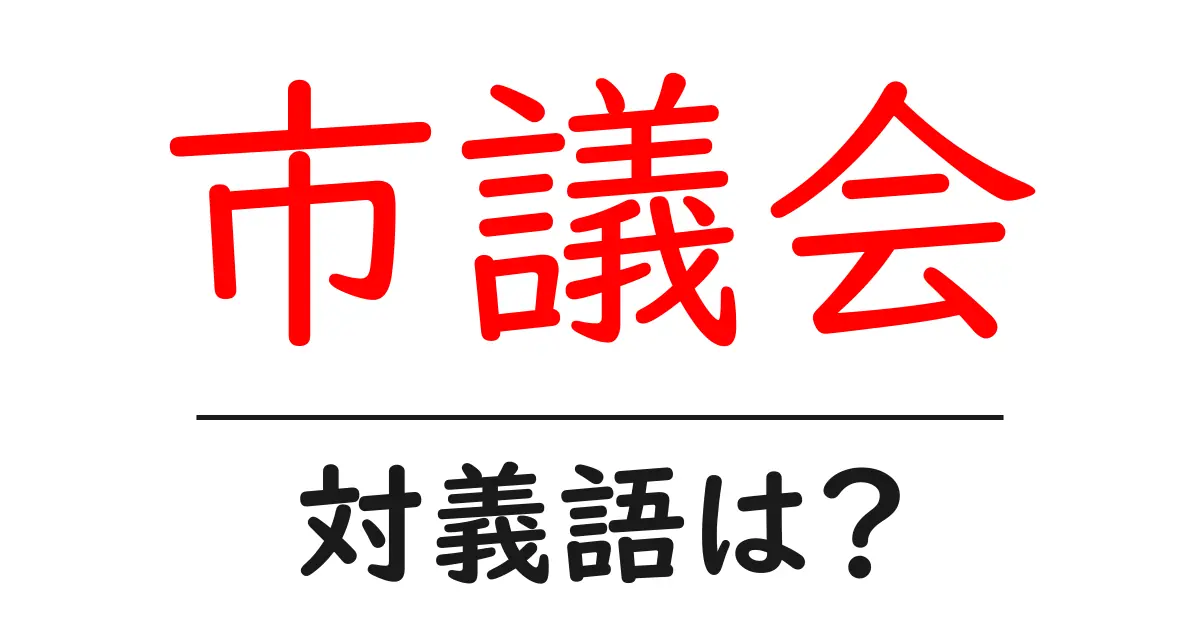 市議会の対義語・反対語を使用例を交えて分かりやすく解説!