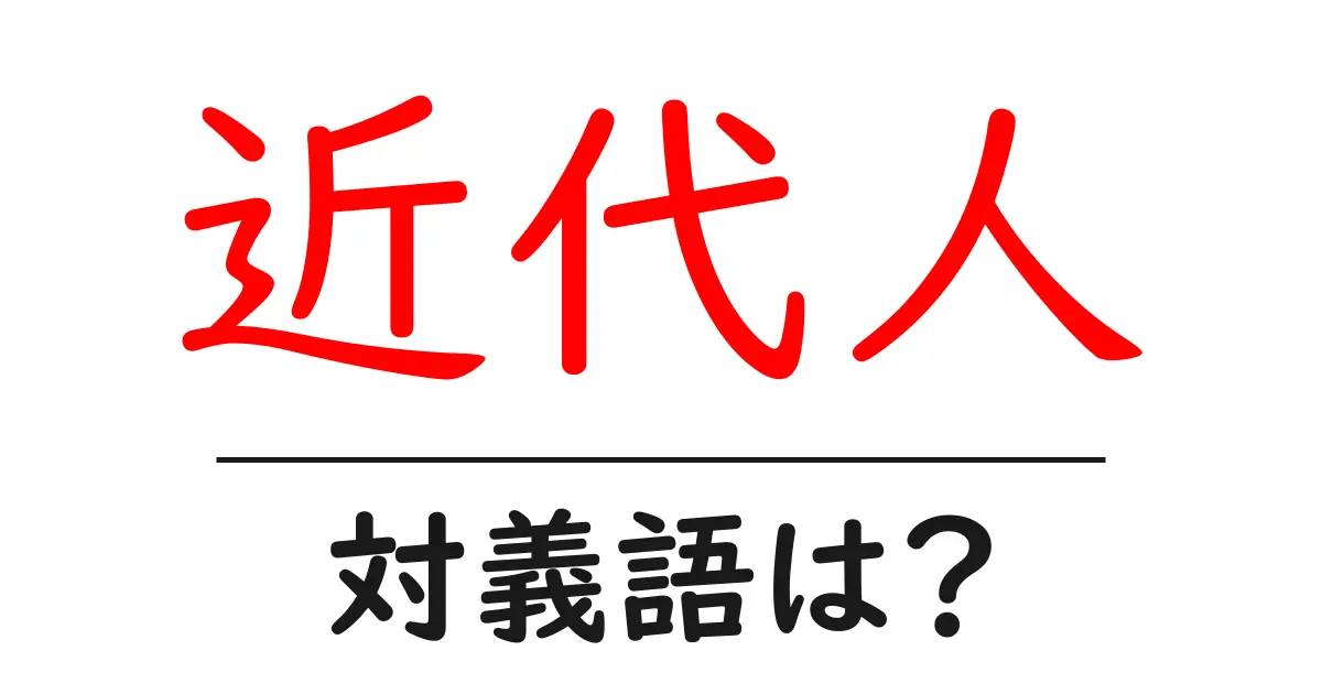 近代人の対義語・反対語を使用例を交えて分かりやすく解説!