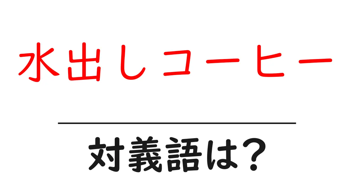 水出しコーヒーの対義語・反対語を使用例を交えて分かりやすく解説!