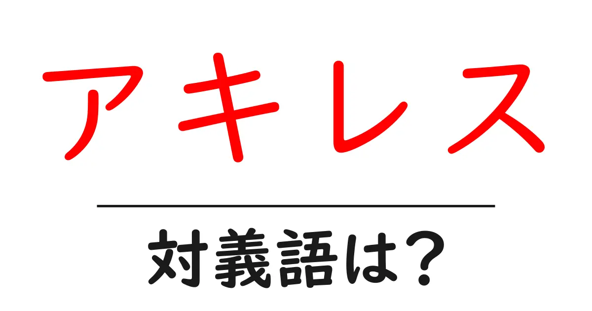 アキレスの対義語・反対語を使用例を交えて分かりやすく解説！
