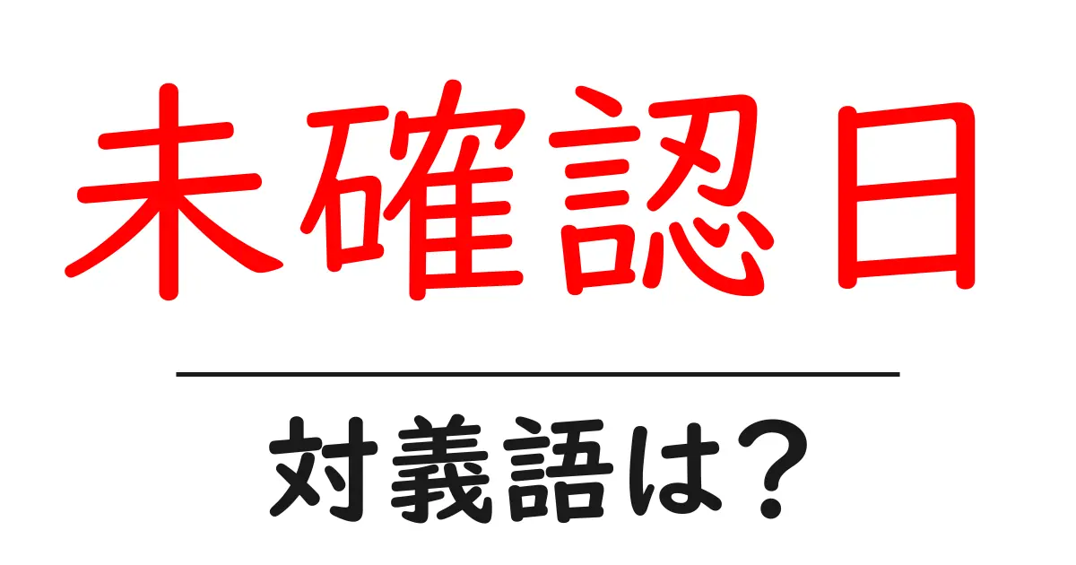 未確認日の対義語・反対語を使用例を交えて分かりやすく解説!
