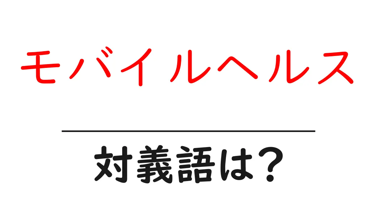モバイルヘルスの対義語・反対語を使用例を交えて分かりやすく解説!