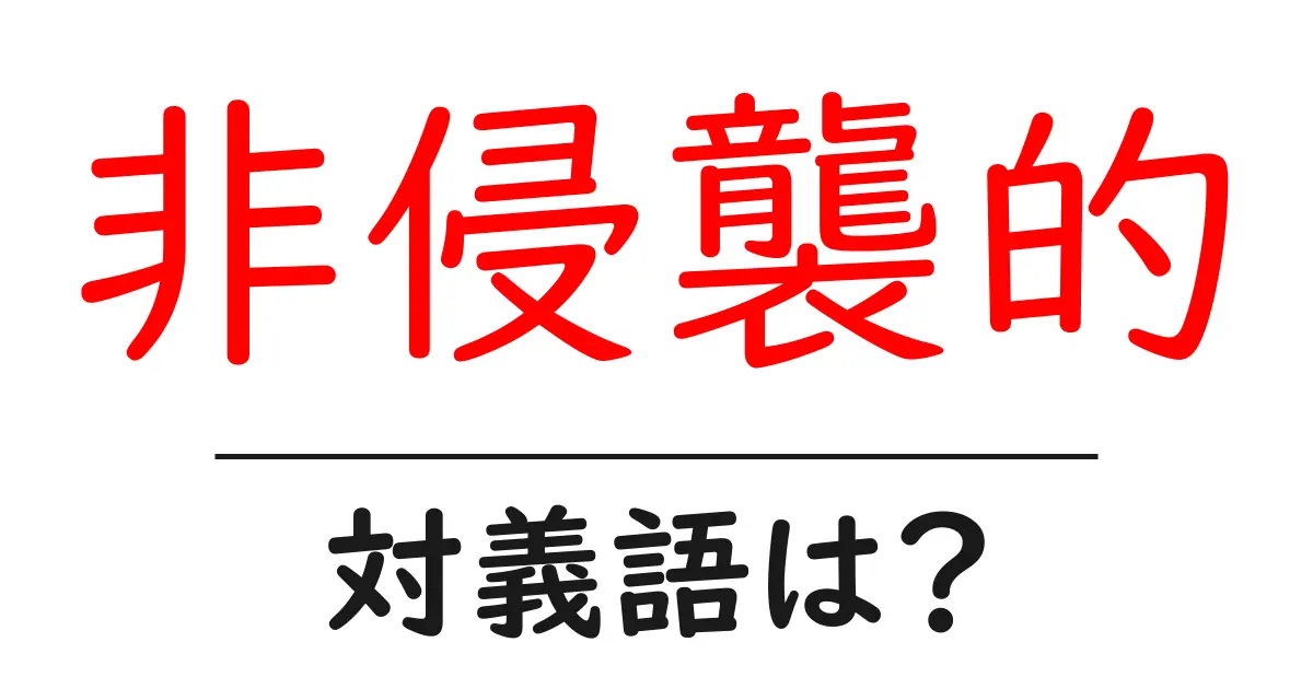 非侵襲的の対義語・反対語を使用例を交えて分かりやすく解説!