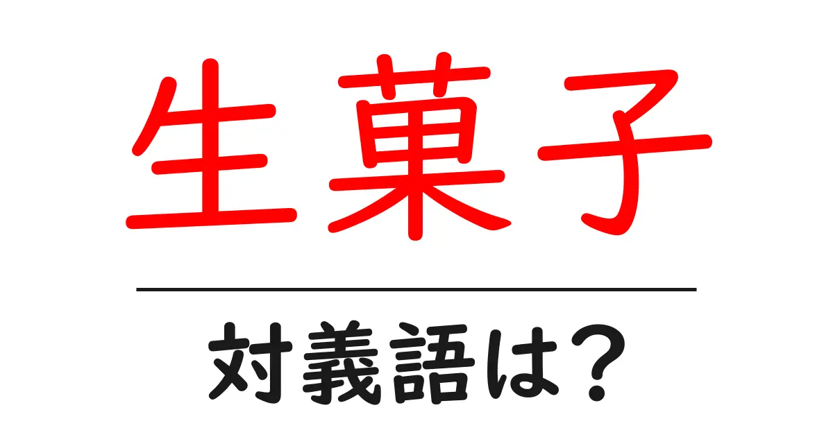 生菓子の対義語・反対語を使用例を交えて分かりやすく解説!