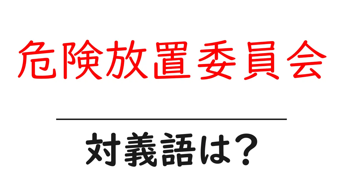 危険放置委員会の対義語・反対語を使用例を交えて分かりやすく解説！