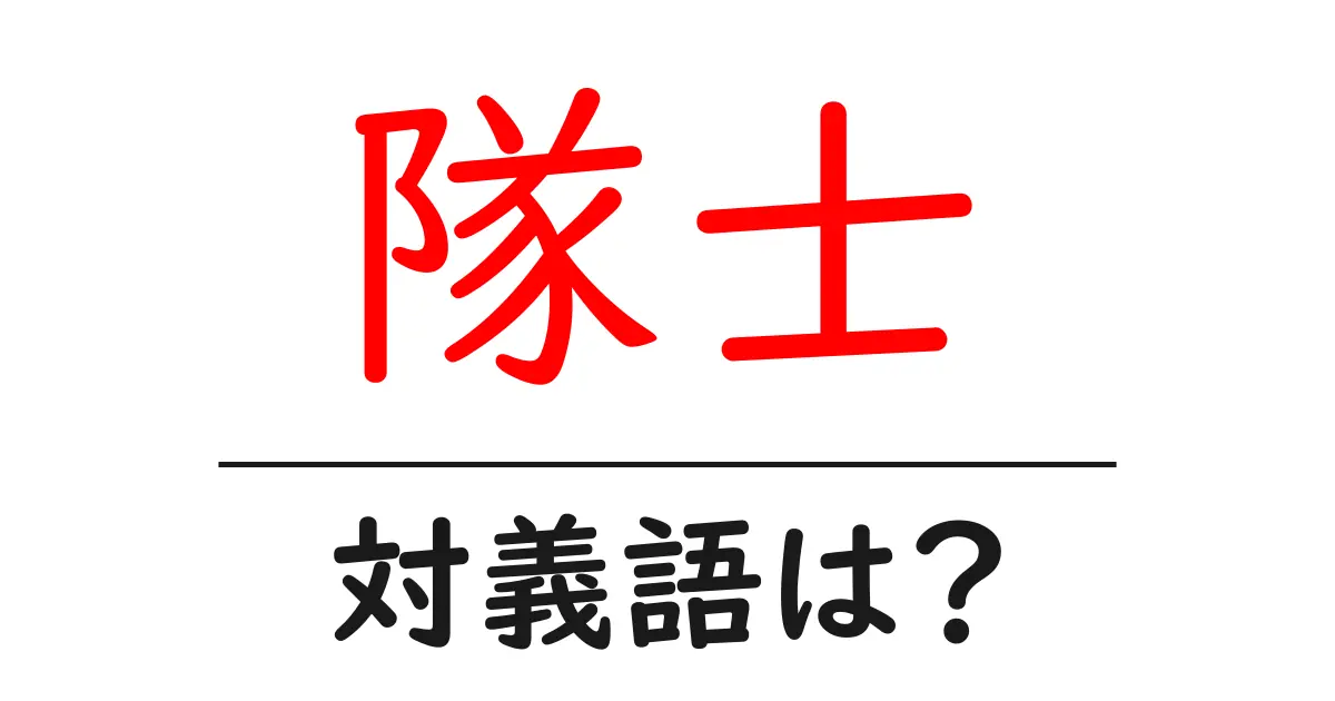 隊士の対義語・反対語を使用例を交えて分かりやすく解説！