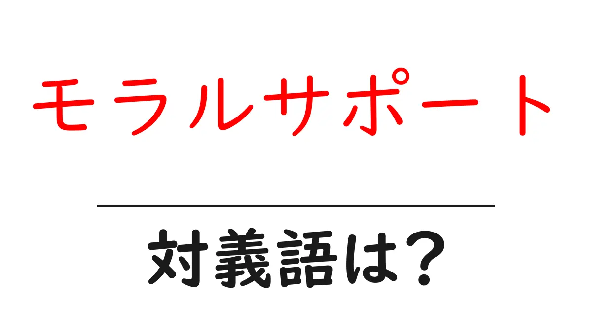 モラルサポートの対義語・反対語を使用例を交えて分かりやすく解説!