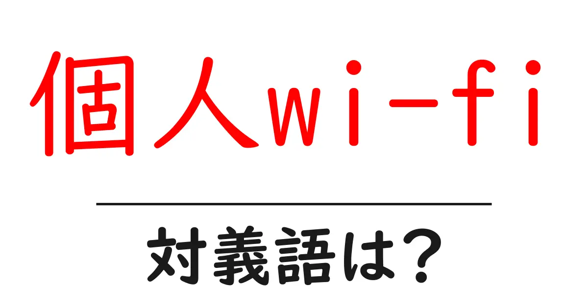 個人wi-fiの対義語・反対語を使用例を交えて分かりやすく解説!