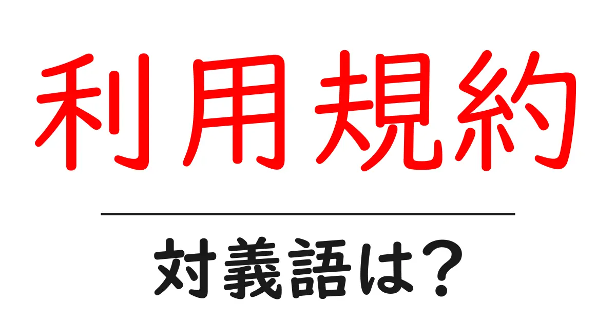 利用規約の対義語・反対語を使用例を交えて分かりやすく解説！